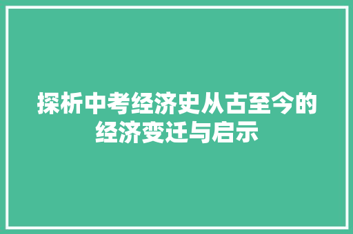 探析中考经济史从古至今的经济变迁与启示 探析中考经济史从古至今的经济变迁与启示