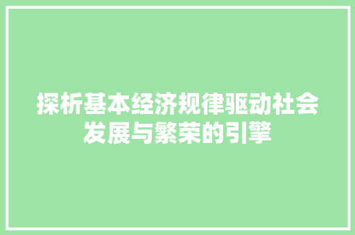 探析基本经济规律驱动社会发展与繁荣的引擎 探析基本经济规律驱动社会发展与繁荣的引擎
