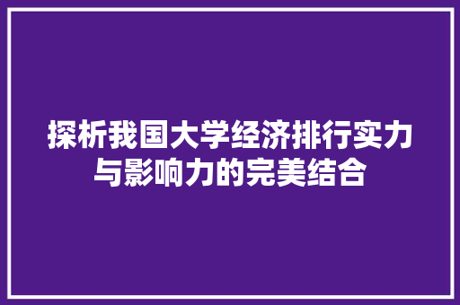 探析我国大学经济排行实力与影响力的完美结合 探析我国大学经济排行实力与影响力的完美结合