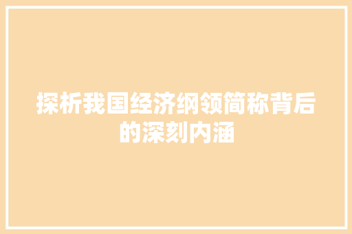 探析我国经济纲领简称背后的深刻内涵 探析我国经济纲领简称背后的深刻内涵