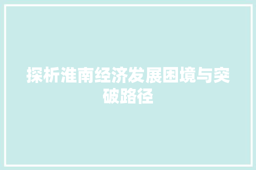 探析淮南经济发展困境与突破路径 探析淮南经济发展困境与突破路径