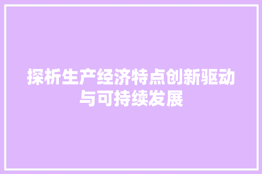 探析生产经济特点创新驱动与可持续发展