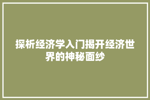 探析经济学入门揭开经济世界的神秘面纱 探析经济学入门揭开经济世界的神秘面纱
