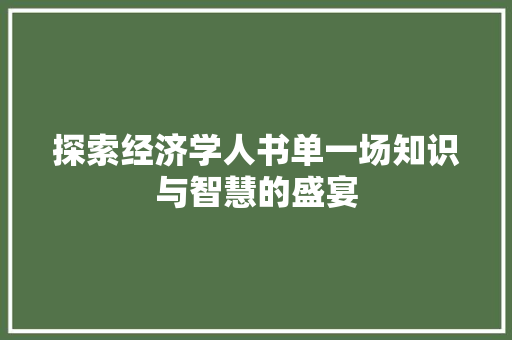 探索经济学人书单一场知识与智慧的盛宴 探索经济学人书单一场知识与智慧的盛宴