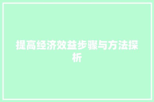 提高经济效益步骤与方法探析 提高经济效益步骤与方法探析