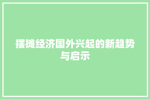 摆摊经济国外兴起的新趋势与启示 摆摊经济国外兴起的新趋势与启示