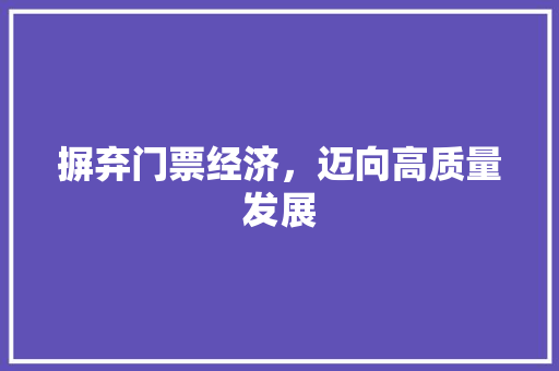 摒弃门票经济,迈向高质量发展 摒弃门票经济,迈向高质量发展