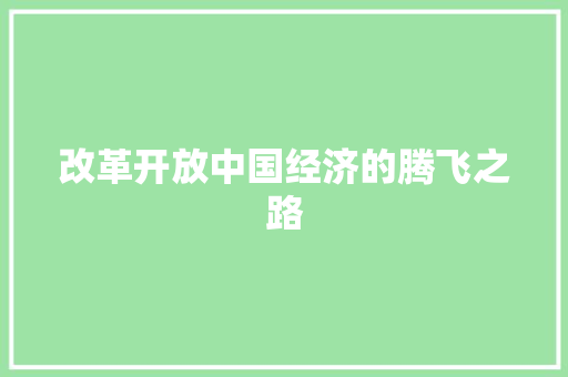 改革开放中国经济的腾飞之路 改革开放中国经济的腾飞之路
