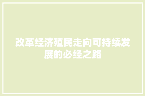 改革经济殖民走向可持续发展的必经之路 改革经济殖民走向可持续发展的必经之路
