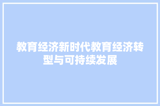 教育经济新时代教育经济转型与可持续发展