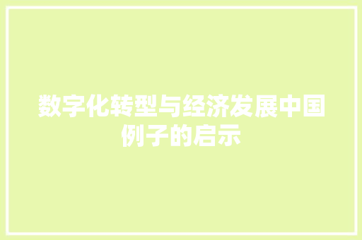 数字化转型与经济发展中国例子的启示 数字化转型与经济发展中国例子的启示