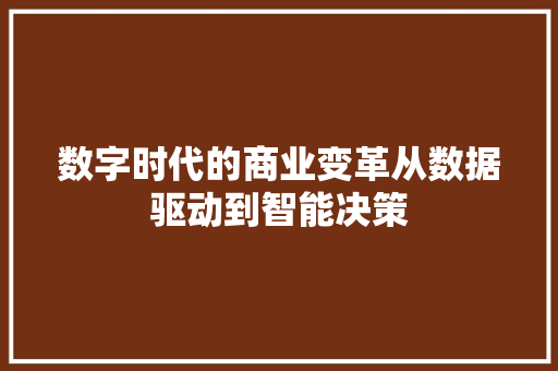 数字时代的商业变革从数据驱动到智能决策 数字时代的商业变革从数据驱动到智能决策