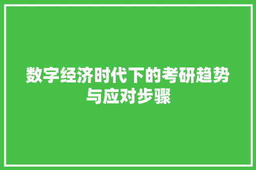 数字经济时代下的考研趋势与应对步骤 数字经济时代下的考研趋势与应对步骤