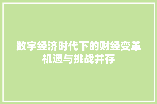 数字经济时代下的财经变革机遇与挑战并存 数字经济时代下的财经变革机遇与挑战并存