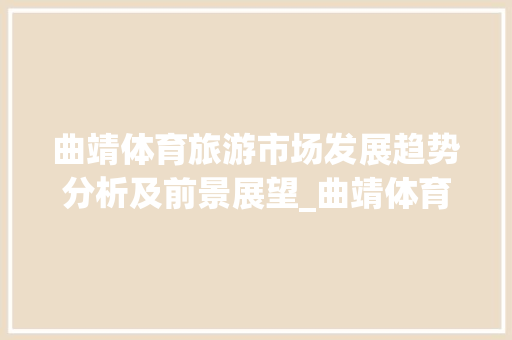 曲靖体育旅游市场发展趋势分析及前景展望_曲靖体育旅游市场趋势分析 曲靖体育旅游市场发展趋势分析及前景展望_曲靖体育旅游市场趋势分析