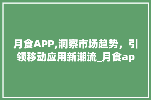 月食APP,洞察市场趋势,引领移动应用新潮流_月食app市场趋势 月食APP,洞察市场趋势,引领移动应用新潮流_月食app市场趋势