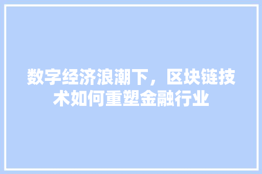 数字经济浪潮下,区块链技术如何重塑金融行业 数字经济浪潮下,区块链技术如何重塑金融行业