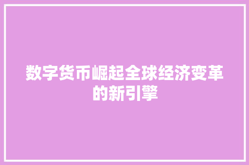 数字货币崛起全球经济变革的新引擎 数字货币崛起全球经济变革的新引擎
