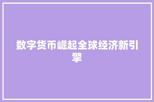 数字货币崛起全球经济新引擎 数字货币崛起全球经济新引擎