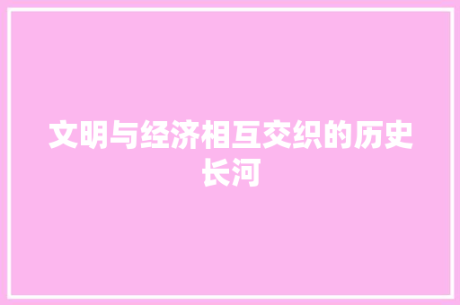 文明与经济相互交织的历史长河 文明与经济相互交织的历史长河