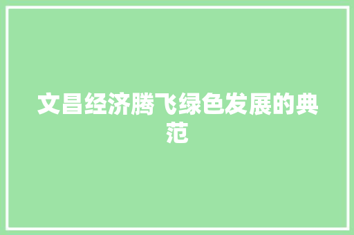 文昌经济腾飞绿色发展的典范 文昌经济腾飞绿色发展的典范