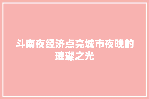 斗南夜经济点亮城市夜晚的璀璨之光