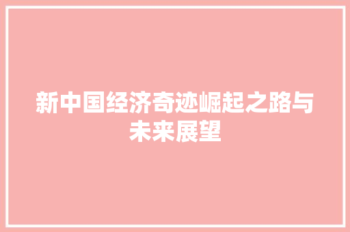 新中国经济奇迹崛起之路与未来展望 新中国经济奇迹崛起之路与未来展望
