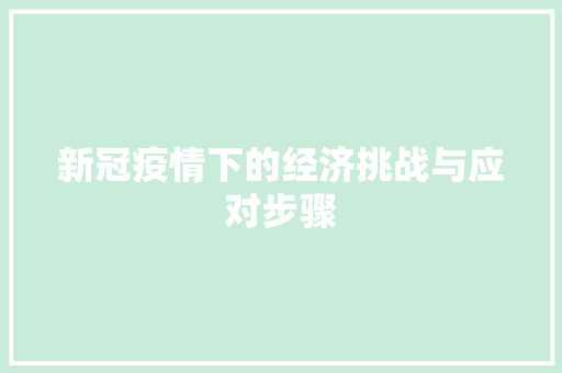 新冠疫情下的经济挑战与应对步骤 新冠疫情下的经济挑战与应对步骤