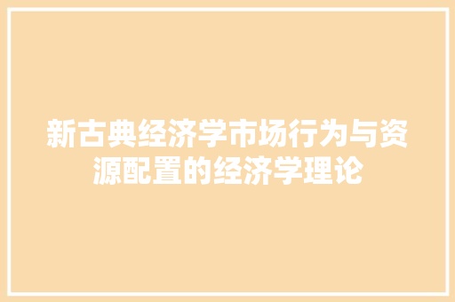新古典经济学市场行为与资源配置的经济学理论 新古典经济学市场行为与资源配置的经济学理论