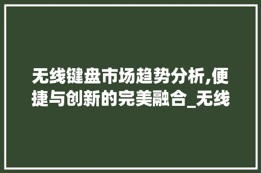 无线键盘市场趋势分析,便捷与创新的完美融合_无线键盘的市场趋势分析