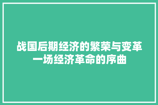 战国后期经济的繁荣与变革一场经济革命的序曲 战国后期经济的繁荣与变革一场经济革命的序曲