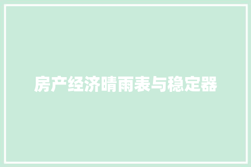 房产经济晴雨表与稳定器 房产经济晴雨表与稳定器