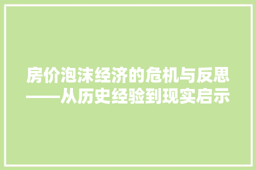 房价泡沫经济的危机与反思——从历史经验到现实启示 房价泡沫经济的危机与反思——从历史经验到现实启示