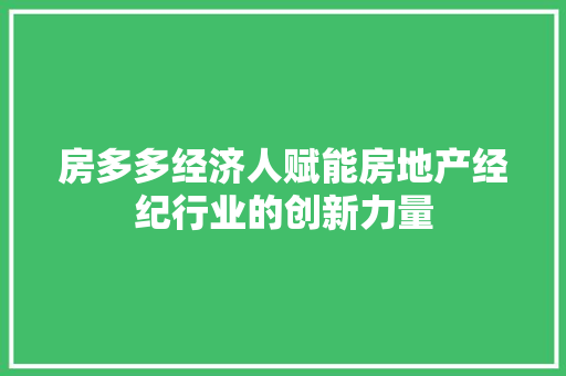 房多多经济人赋能房地产经纪行业的创新力量 房多多经济人赋能房地产经纪行业的创新力量
