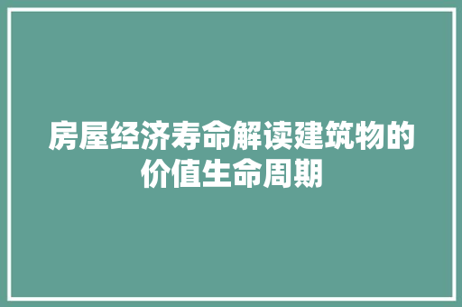房屋经济寿命解读建筑物的价值生命周期 房屋经济寿命解读建筑物的价值生命周期