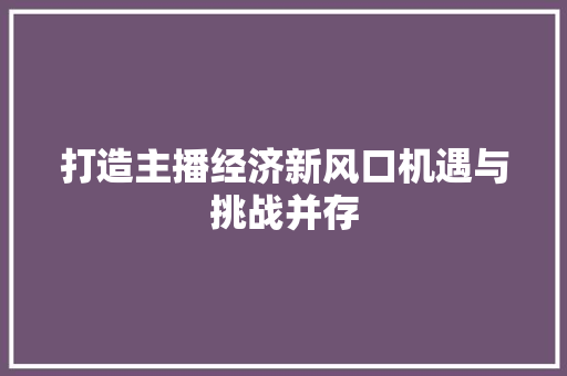 打造主播经济新风口机遇与挑战并存