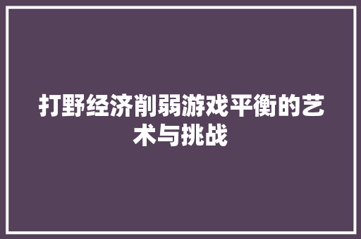 打野经济削弱游戏平衡的艺术与挑战
