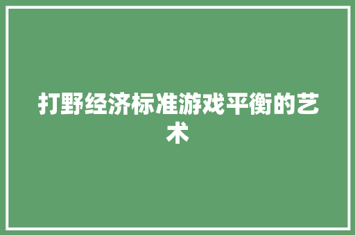 打野经济标准游戏平衡的艺术 打野经济标准游戏平衡的艺术