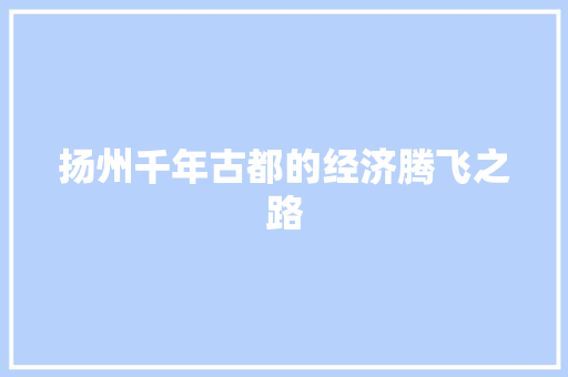 扬州千年古都的经济腾飞之路 扬州千年古都的经济腾飞之路