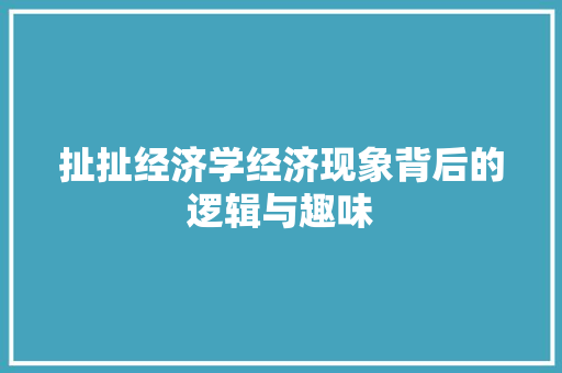 扯扯经济学经济现象背后的逻辑与趣味 扯扯经济学经济现象背后的逻辑与趣味