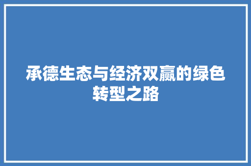 承德生态与经济双赢的绿色转型之路 承德生态与经济双赢的绿色转型之路