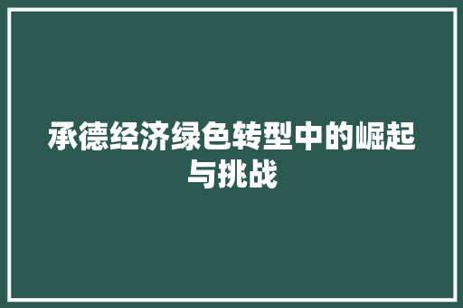 承德经济绿色转型中的崛起与挑战 承德经济绿色转型中的崛起与挑战