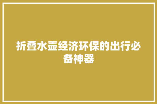 折叠水壶经济环保的出行必备神器 折叠水壶经济环保的出行必备神器