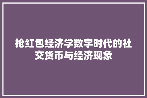 抢红包经济学数字时代的社交货币与经济现象 抢红包经济学数字时代的社交货币与经济现象