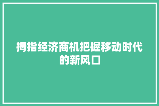 拇指经济商机把握移动时代的新风口 拇指经济商机把握移动时代的新风口