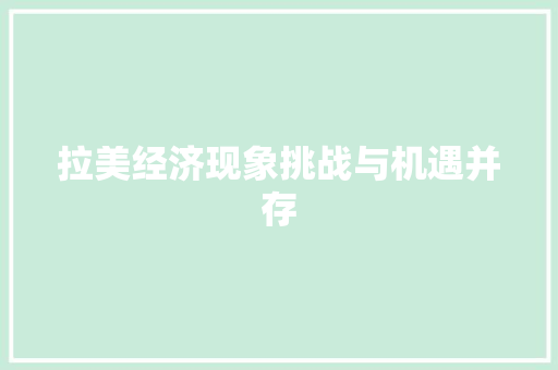 拉美经济现象挑战与机遇并存 拉美经济现象挑战与机遇并存