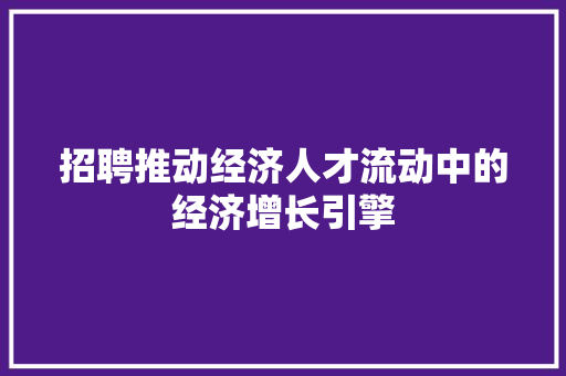 招聘推动经济人才流动中的经济增长引擎