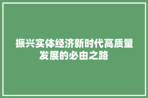 振兴实体经济新时代高质量发展的必由之路