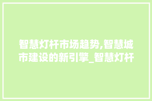 智慧灯杆市场趋势,智慧城市建设的新引擎_智慧灯杆市场趋势总结 智慧灯杆市场趋势,智慧城市建设的新引擎_智慧灯杆市场趋势总结