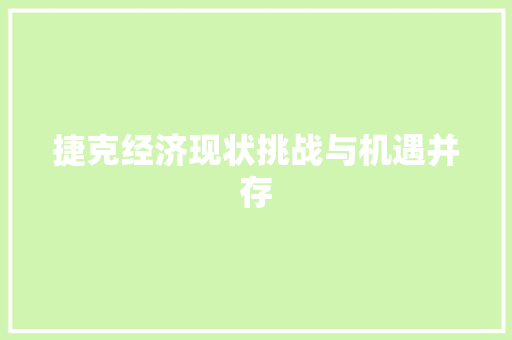 捷克经济现状挑战与机遇并存 捷克经济现状挑战与机遇并存